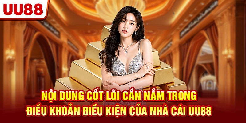 Nội dung cốt lõi cần nắm trong điều khoản điều kiện của nhà cái UU88