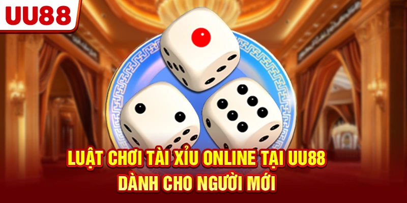 Luật Chơi Tài Xỉu Online Tại UU88 Dành Cho Người Mới 